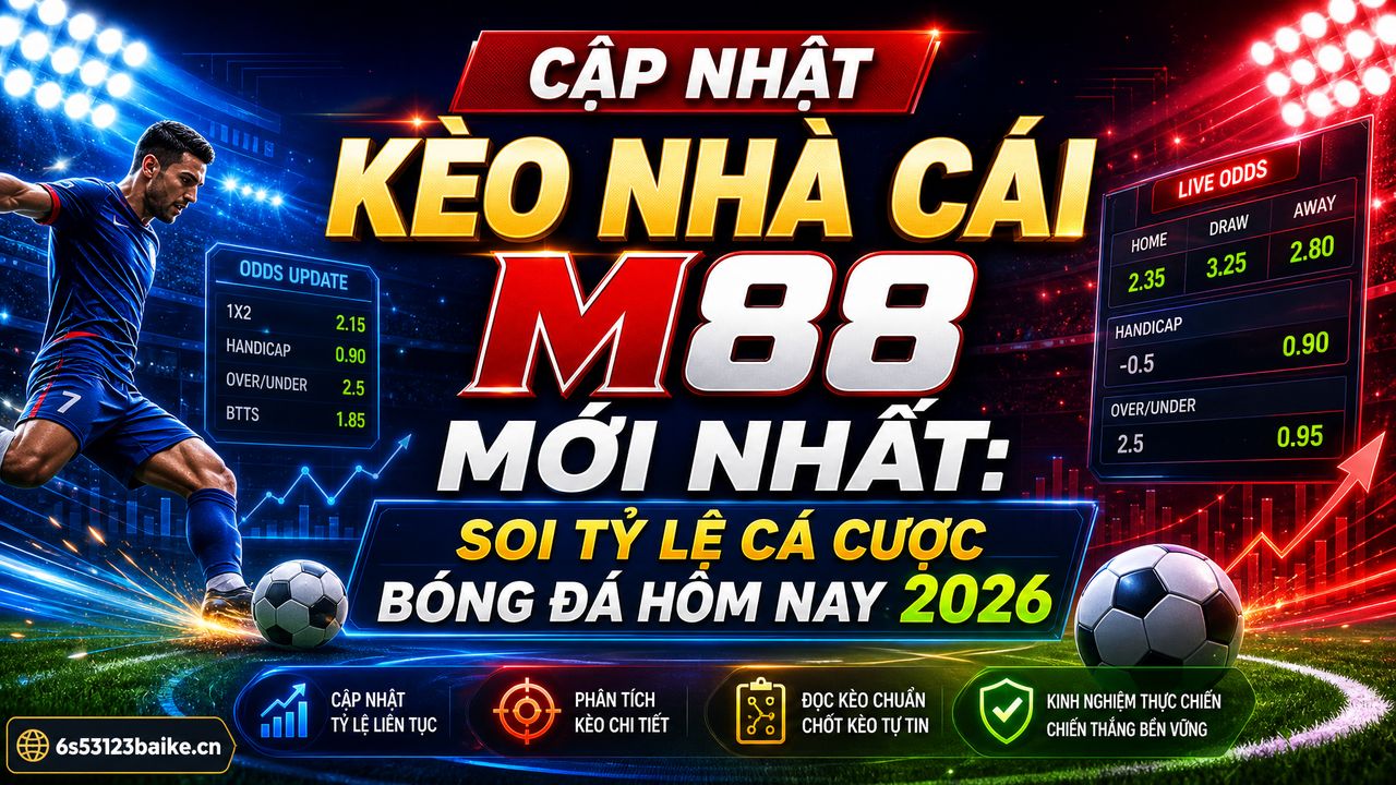 Cập nhật kèo nhà cái M88 mới nhất: Soi tỷ lệ cá cược bóng đá hôm nay 2026