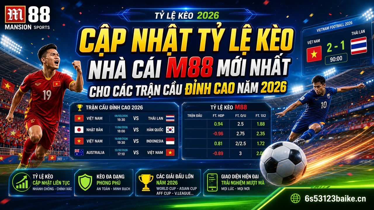 Cập nhật tỷ lệ kèo nhà cái M88 mới nhất cho các trận cầu đỉnh cao năm 2026